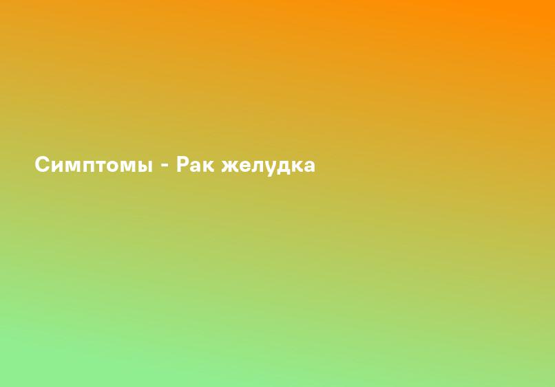 Симптомы - Рак желудка