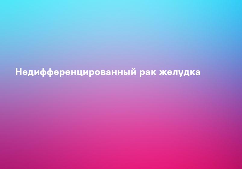 Недифференцированный рак желудка