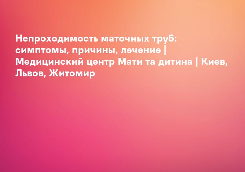 Непроходимость маточных труб: симптомы, причины, лечение | Медицинский центр Мати та дитина | Киев, Львов, Житомир