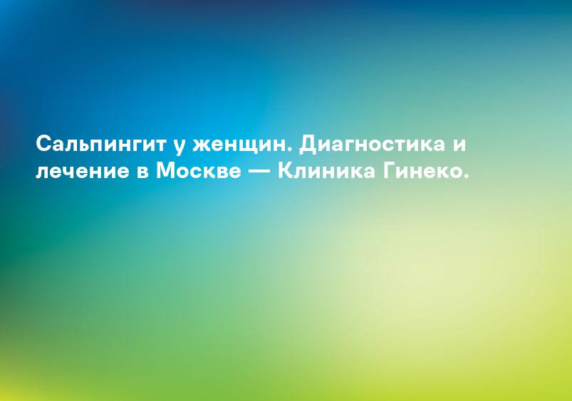 Сальпингит у женщин. Диагностика и лечение в Москве — Клиника Гинеко.