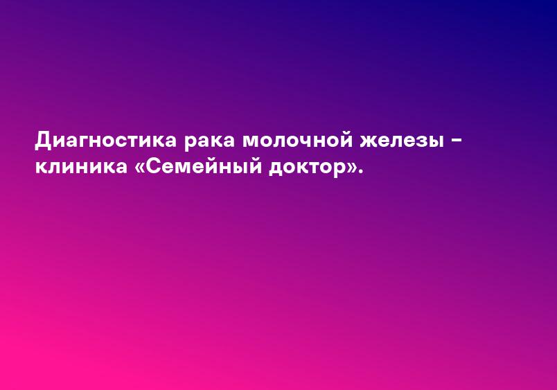 Диагностика рака молочной железы – клиника «Семейный доктор».