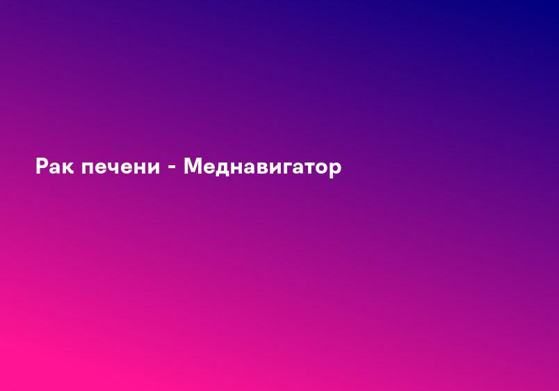 Рак печени - Меднавигатор