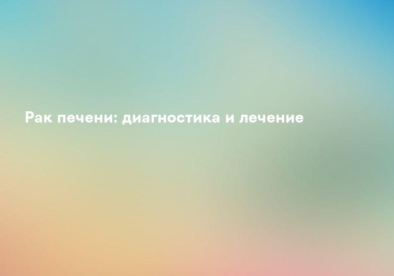 Рак печени: диагностика и лечение