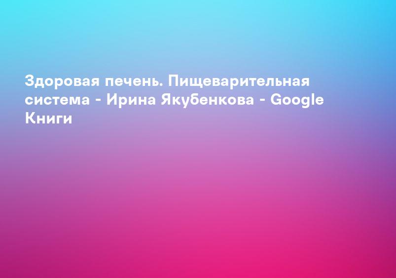 Болезни печени и желчного пузыря: лечение и очищение - Садов Алексей Викторович - Google Книги