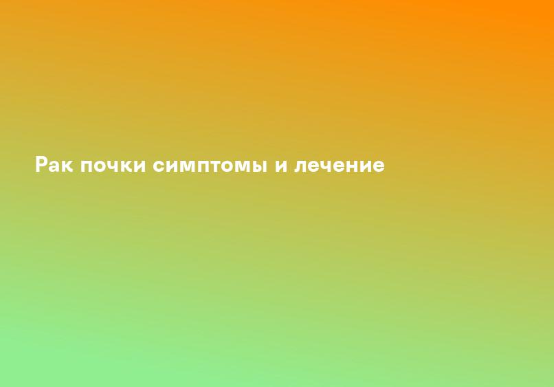 Рак почки симптомы и лечение