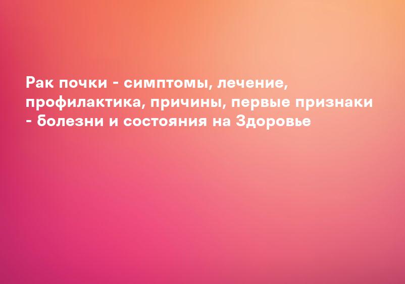 Рак почки: Симптомы, причины, диагностика, лечение и профилактика