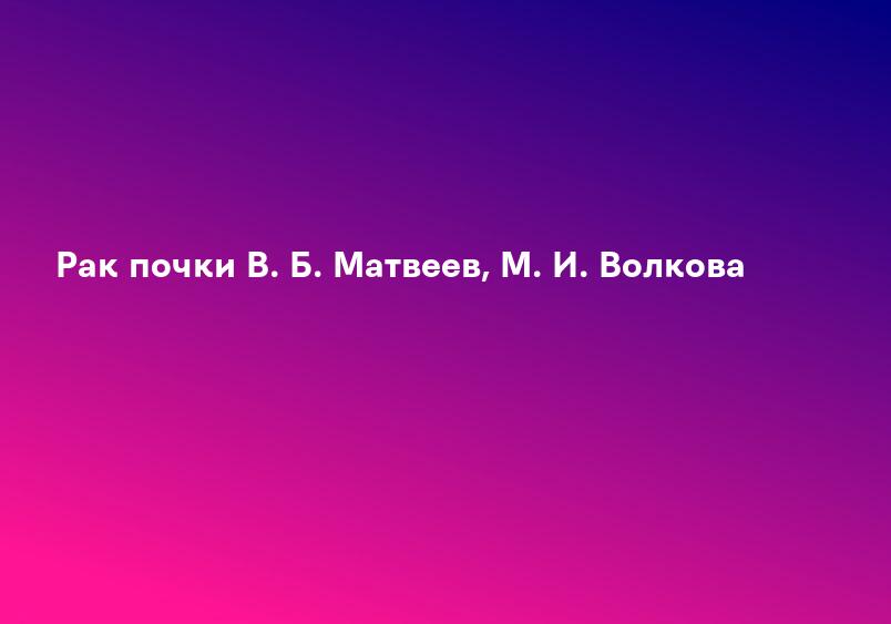 Рак почки В. Б. Матвеев, М. И. Волкова