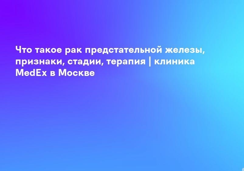 Что такое рак предстательной железы, признаки, стадии, терапия | клиника MedEx в Москве