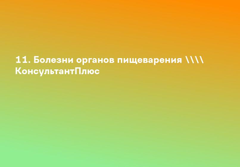 11. Болезни органов пищеварения \ КонсультантПлюс