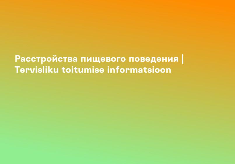 Расстройства пищевого поведения | Tervisliku toitumise informatsioon