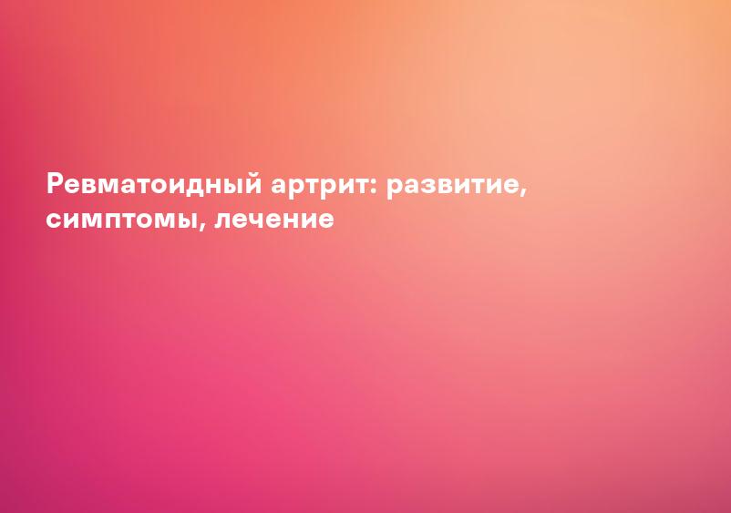 Ревматоидный артрит: развитие, симптомы, лечение