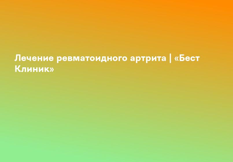 Лечение ревматоидного артрита | «Бест Клиник»