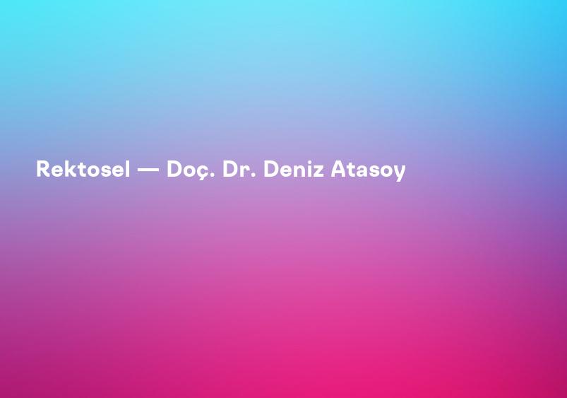 Rektosel — Doç. Dr. Deniz Atasoy