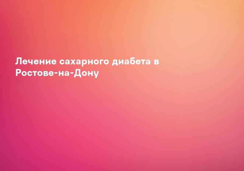 Лечение сахарного диабета в Ростове-на-Дону
