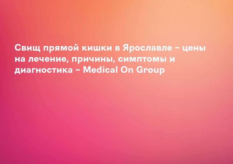 Свищ прямой кишки в Ярославле – цены на лечение, причины, симптомы и диагностика – Medical On Group