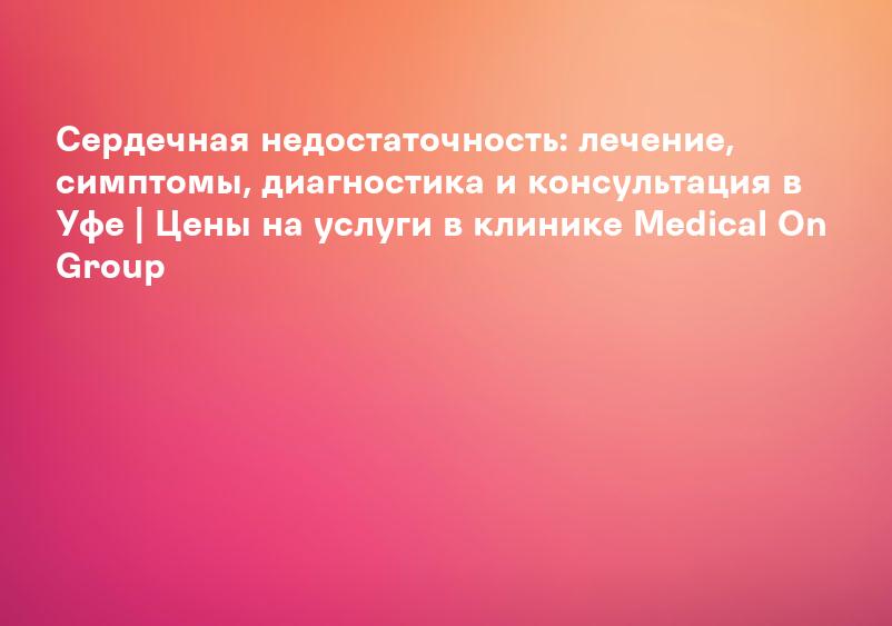 Сердечная недостаточность: симптомы, причины, лечение | Академическая поликлиника на Воронцовом поле (МКДЦ)