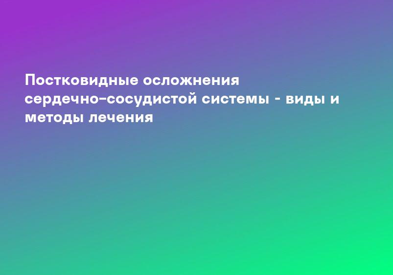 Постковидные осложнения сердечно–сосудистой системы - виды и методы лечения