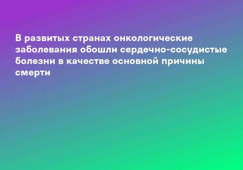 В развитых странах онкологические заболевания обошли сердечно-сосудистые болезни в качестве основной причины смерти