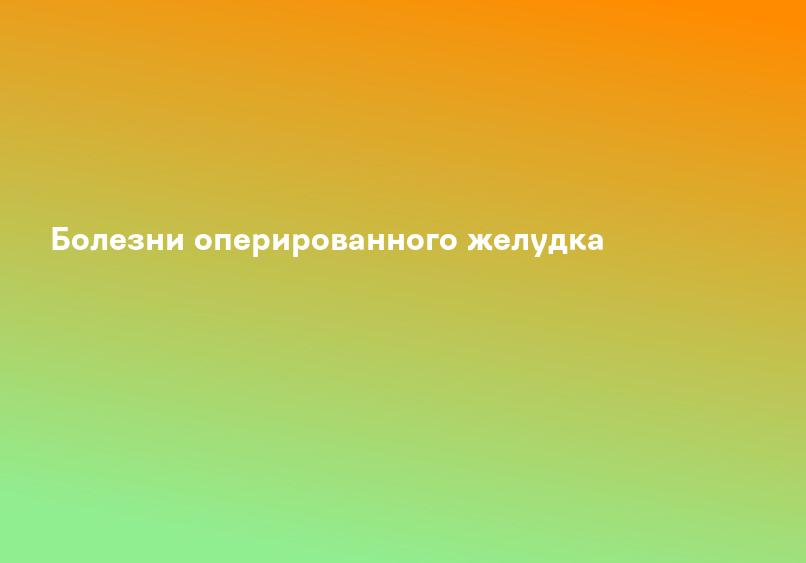 Болезни оперированного желудка
