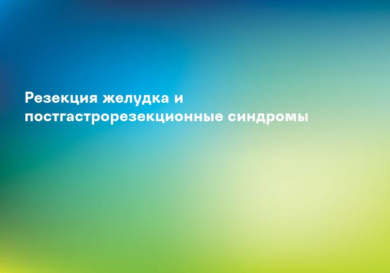 Резекция желудка и постгастрорезекционные синдромы