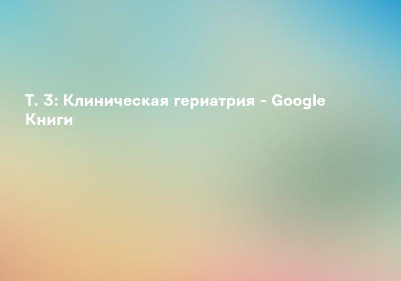 Т. 3: Клиническая гериатрия - Google Книги