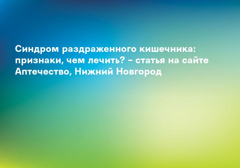 Синдром раздраженного кишечника: признаки, чем лечить? – статья на сайте Аптечество, Нижний Новгород