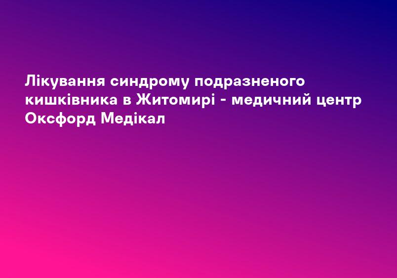 Лікування синдрому подразненого кишківника в Житомирі - медичний центр Оксфорд Медікал