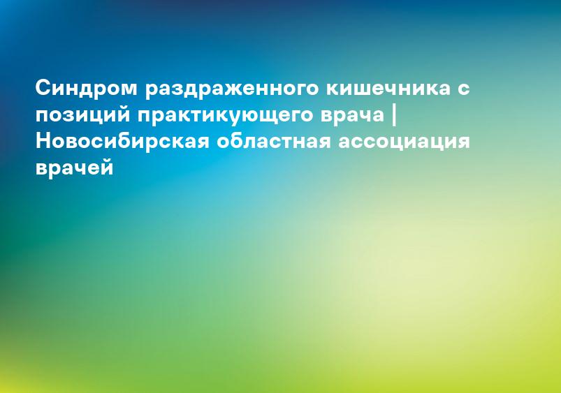 Синдром раздраженного кишечника с позиций практикующего врача | Новосибирская областная ассоциация врачей