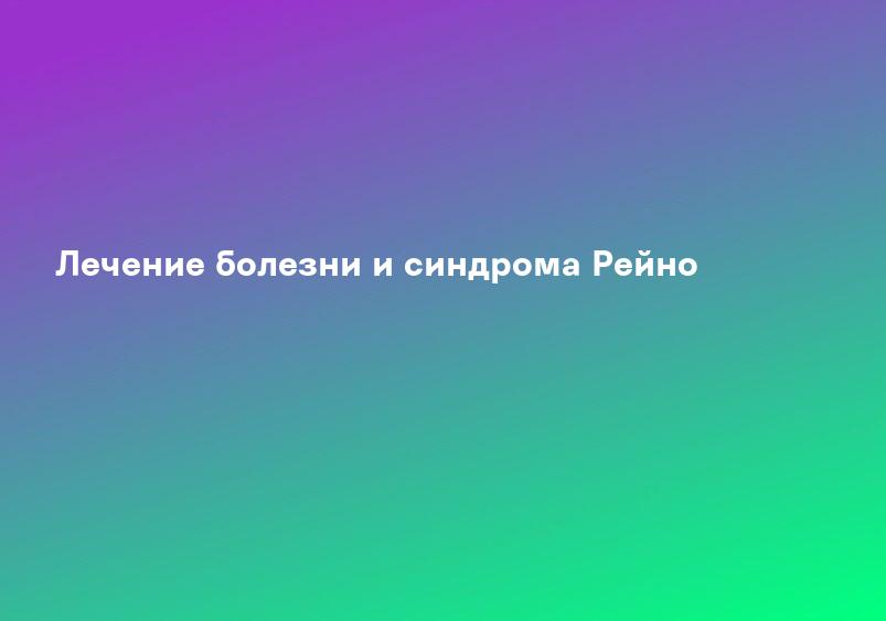 Лечение болезни и синдрома Рейно