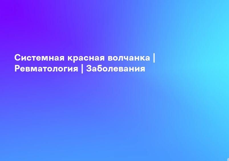 Системная красная волчанка | Ревматология | Заболевания