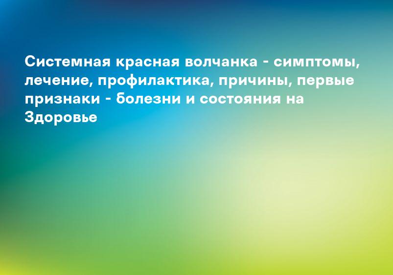 Системная красная волчанка - симптомы, лечение, профилактика, причины, первые признаки - болезни и состояния на Здоровье