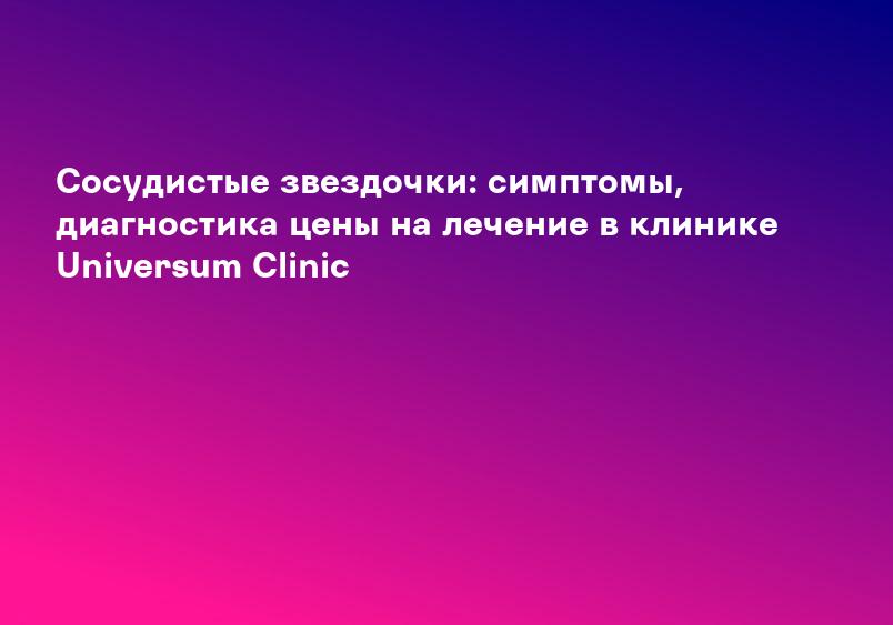 Сосудистые звездочки — на ногах, лице: причины, удаление | Клиника Рассвет