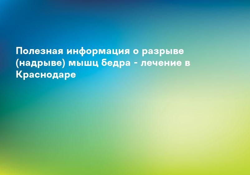 Полезная информация о разрыве (надрыве) мышц бедра - лечение в Краснодаре